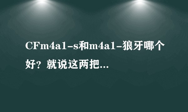 CFm4a1-s和m4a1-狼牙哪个好？就说这两把，别说其他的