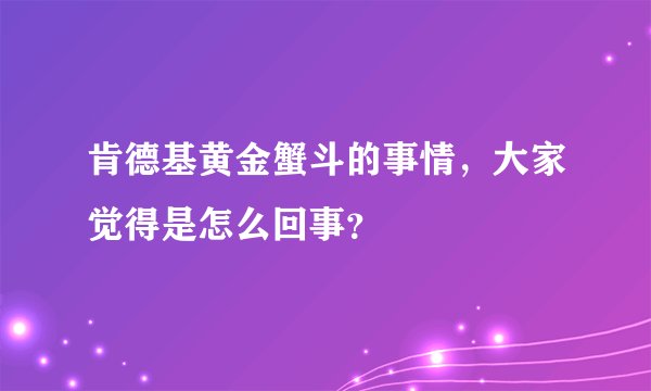 肯德基黄金蟹斗的事情，大家觉得是怎么回事？