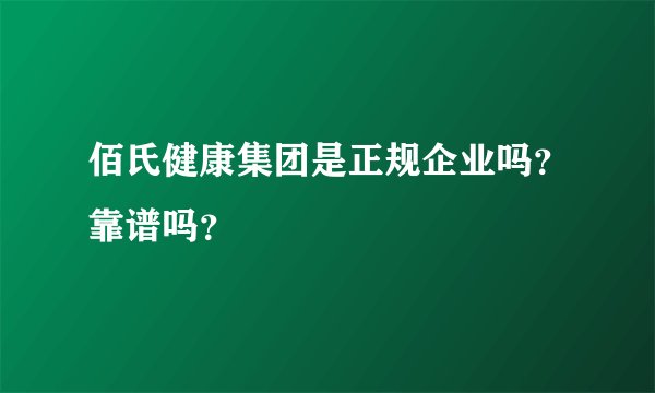 佰氏健康集团是正规企业吗？靠谱吗？