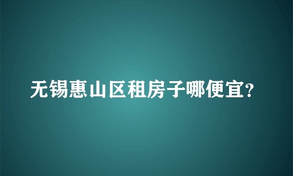 无锡惠山区租房子哪便宜?