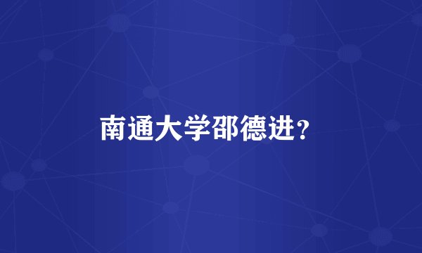 南通大学邵德进？