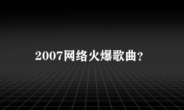 2007网络火爆歌曲？