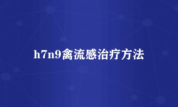 h7n9禽流感治疗方法