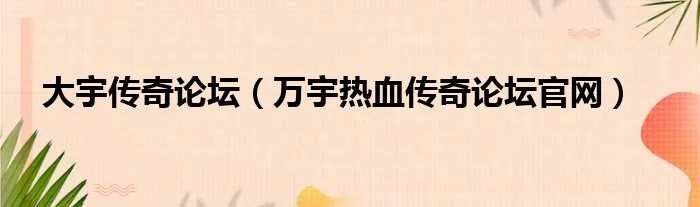 大宇传奇论坛（万宇热血传奇论坛官网）