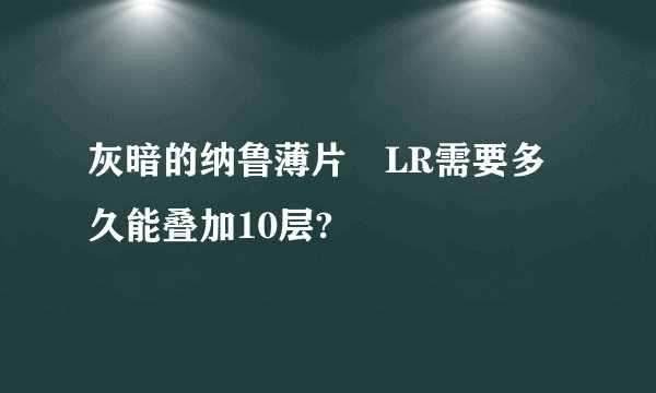 灰暗的纳鲁薄片　LR需要多久能叠加10层?