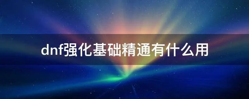 dnf强化基础精通有什么用