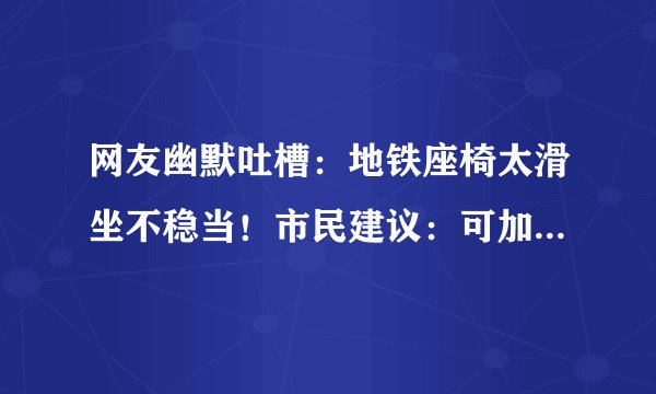 网友幽默吐槽：地铁座椅太滑坐不稳当！市民建议：可加上防滑设计