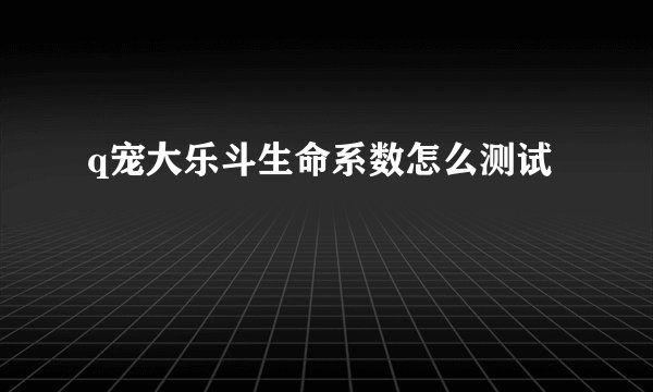 q宠大乐斗生命系数怎么测试