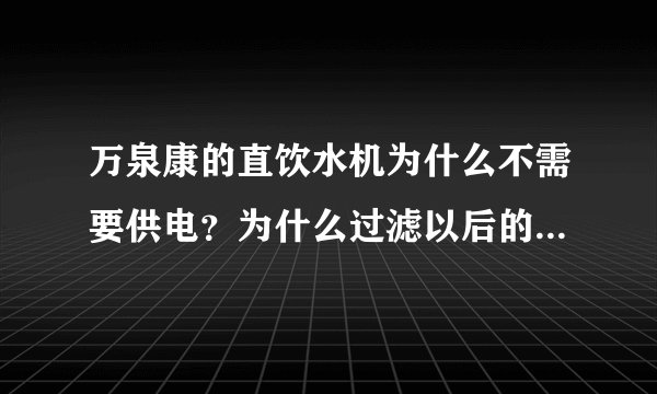 万泉康的直饮水机为什么不需要供电？为什么过滤以后的水烧完会有水垢？