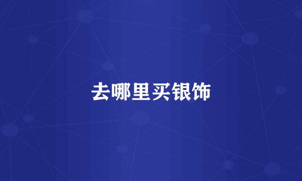 去哪里买银饰