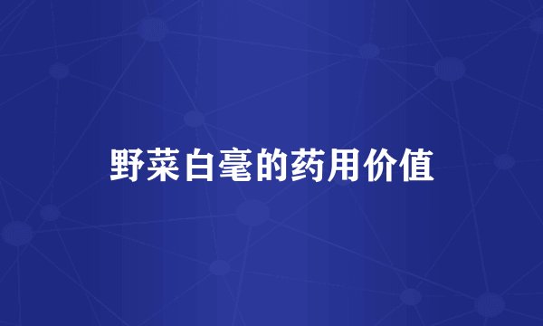 野菜白毫的药用价值