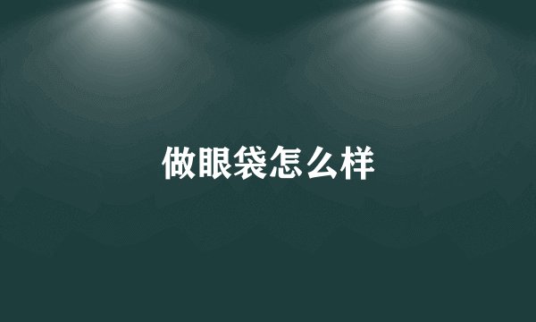 做眼袋怎么样