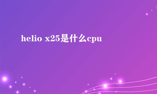 helio x25是什么cpu