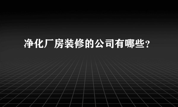 净化厂房装修的公司有哪些？