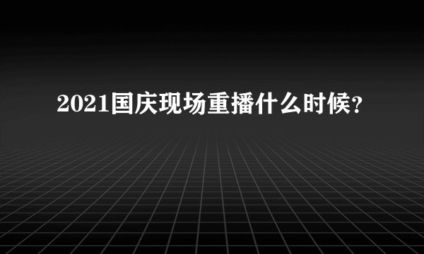 2021国庆现场重播什么时候？
