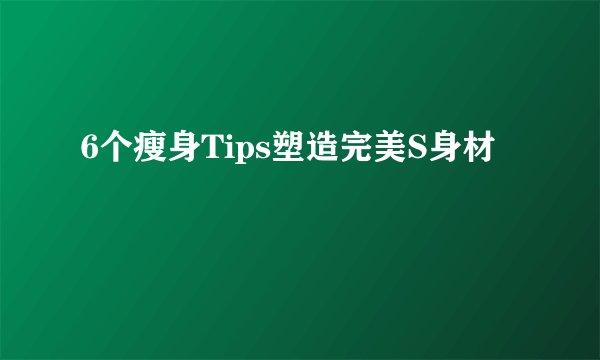 6个瘦身Tips塑造完美S身材