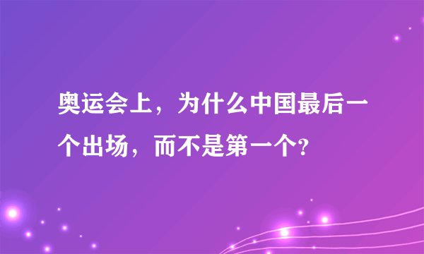 奥运会上，为什么中国最后一个出场，而不是第一个？