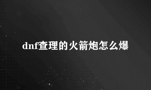 dnf查理的火箭炮怎么爆
