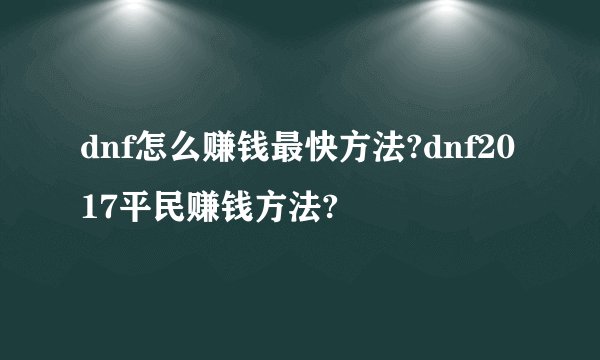 dnf怎么赚钱最快方法?dnf2017平民赚钱方法?