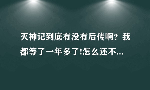 灭神记到底有没有后传啊？我都等了一年多了!怎么还不出来啊！