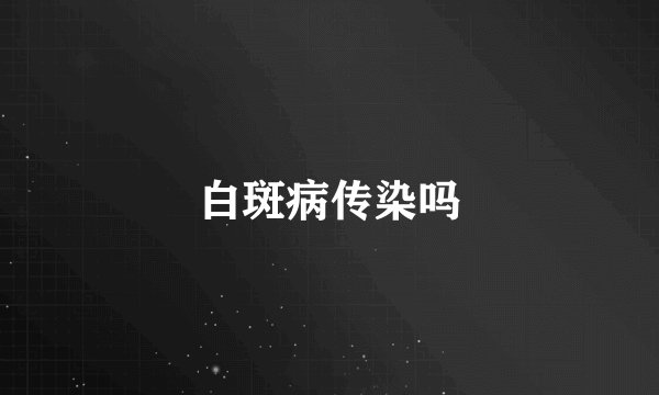 白斑病传染吗