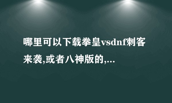 哪里可以下载拳皇vsdnf刺客来袭,或者八神版的,我要在另外一台没联网的电脑上玩,好不好下载到U盘里啊,