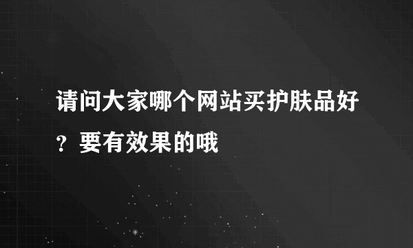 请问大家哪个网站买护肤品好？要有效果的哦