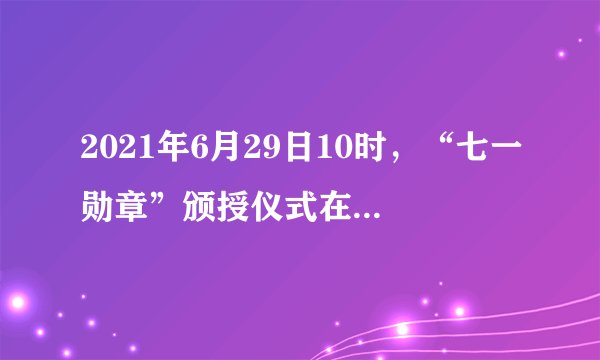 2021年6月29日10时，“七一勋章”颁授仪式在人民大会堂隆重举行。“七一勋章”获得者张桂梅发言说，只要还有一口气，就要站在讲台上，倾尽全力，奉献所有，九死亦无悔。党中央授予张桂梅等29名同志“七一勋章”荣誉称号（　　）