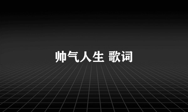 帅气人生 歌词