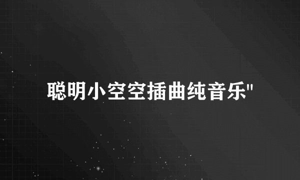 聪明小空空插曲纯音乐