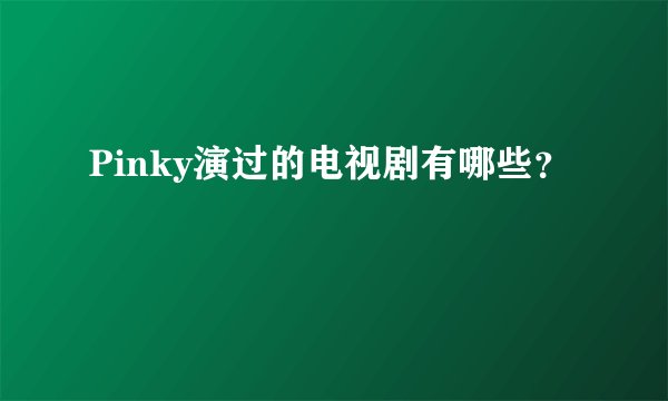 Pinky演过的电视剧有哪些？