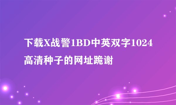 下载X战警1BD中英双字1024高清种子的网址跪谢