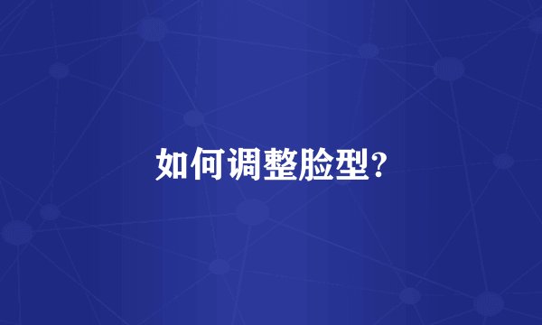 如何调整脸型?