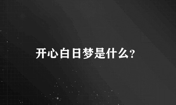 开心白日梦是什么？