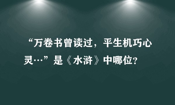“万卷书曾读过，平生机巧心灵…”是《水浒》中哪位？