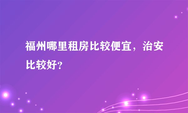 福州哪里租房比较便宜，治安比较好？