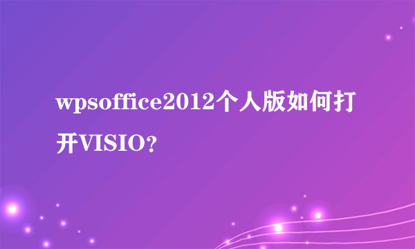 wpsoffice2012个人版如何打开VISIO？