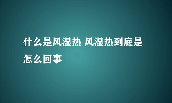 什么是风湿热 风湿热到底是怎么回事