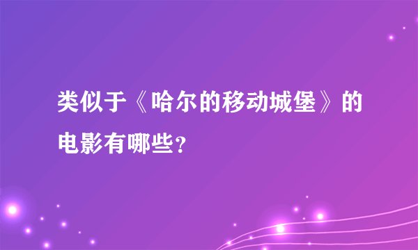 类似于《哈尔的移动城堡》的电影有哪些？