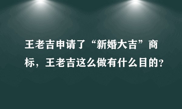 王老吉申请了“新婚大吉”商标，王老吉这么做有什么目的？