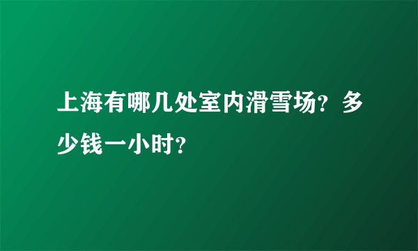 上海有哪几处室内滑雪场？多少钱一小时？