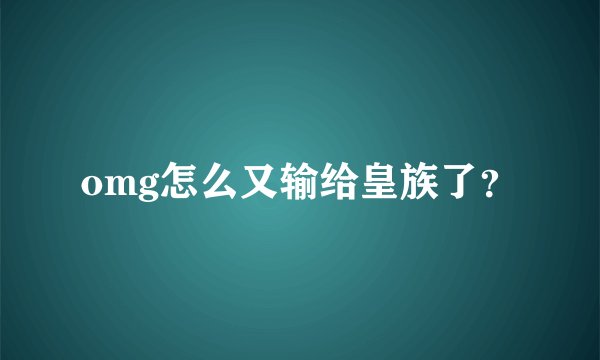 omg怎么又输给皇族了？