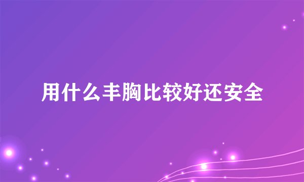 用什么丰胸比较好还安全