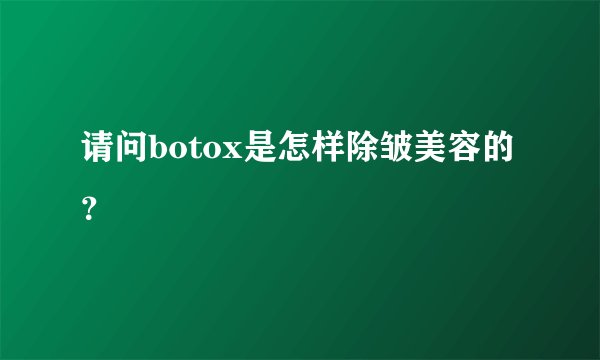 请问botox是怎样除皱美容的？