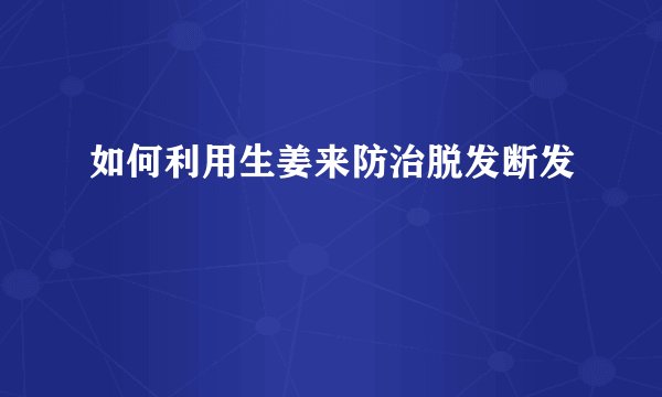 如何利用生姜来防治脱发断发