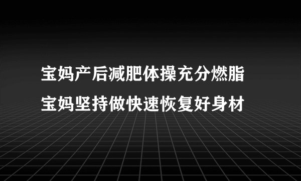 宝妈产后减肥体操充分燃脂 宝妈坚持做快速恢复好身材