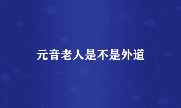 元音老人是不是外道