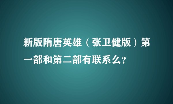 新版隋唐英雄（张卫健版）第一部和第二部有联系么？
