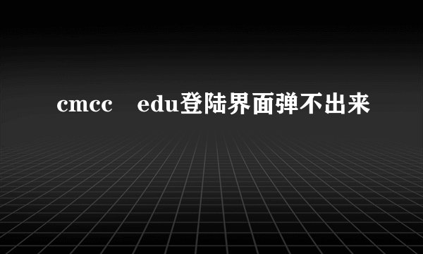 cmcc–edu登陆界面弹不出来