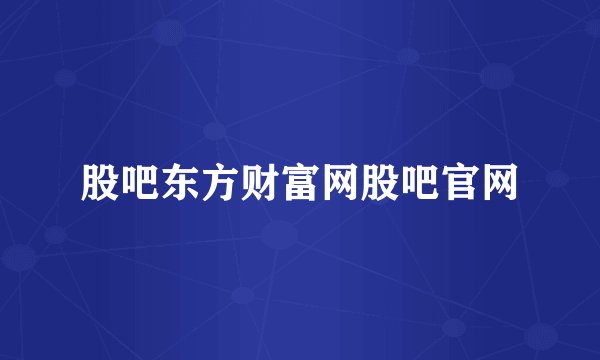 股吧东方财富网股吧官网